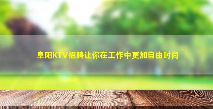 阜阳KTV招聘让你在工作中更加自由时尚